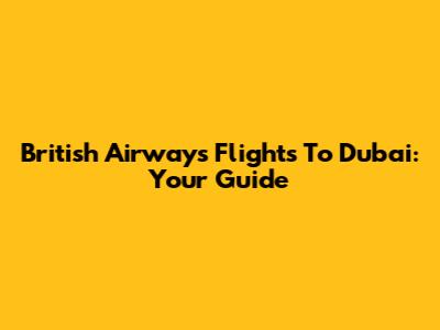 British Airways Flights To Dubai: Your Guide