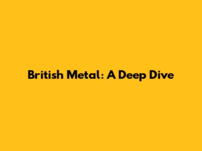 British Metal: A Deep Dive
