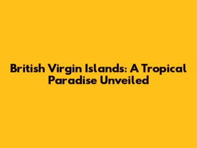British Virgin Islands: A Tropical Paradise Unveiled