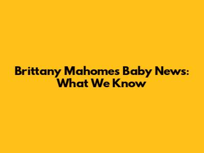 Brittany Mahomes' Baby News: What We Know