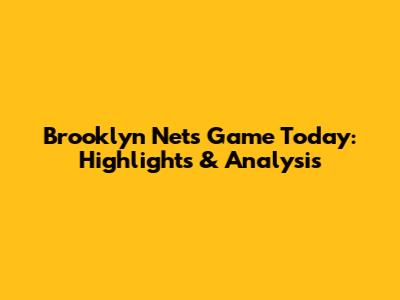 Brooklyn Nets Game Today: Highlights & Analysis