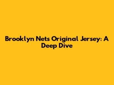 Brooklyn Nets Original Jersey: A Deep Dive