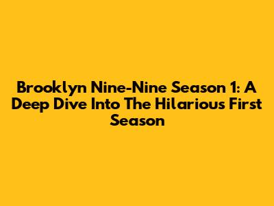 Brooklyn Nine-Nine Season 1: A Deep Dive Into The Hilarious First Season
