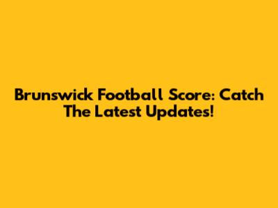Brunswick Football Score: Catch The Latest Updates!