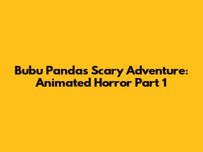 Bubu Panda's Scary Adventure: Animated Horror Part 1