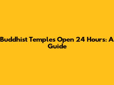 Buddhist Temples Open 24 Hours: A Guide