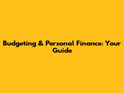Budgeting & Personal Finance: Your Guide