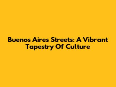 Buenos Aires Streets: A Vibrant Tapestry Of Culture