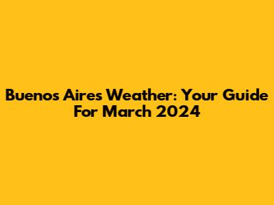 Buenos Aires Weather: Your Guide For March 2024