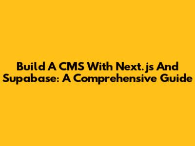 Build A CMS With Next.js And Supabase: A Comprehensive Guide