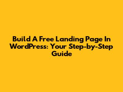 Build A Free Landing Page In WordPress: Your Step-by-Step Guide