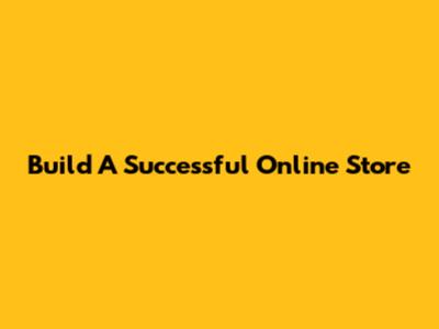 Build A Successful Online Store