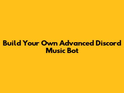Build Your Own Advanced Discord Music Bot