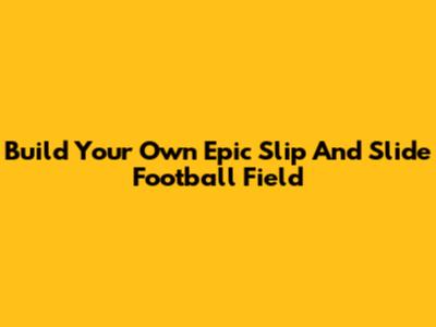 Build Your Own Epic Slip And Slide Football Field