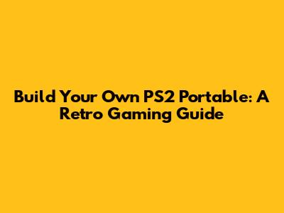 Build Your Own PS2 Portable: A Retro Gaming Guide