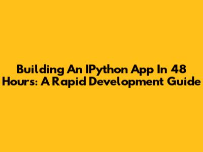 Building An IPython App In 48 Hours: A Rapid Development Guide