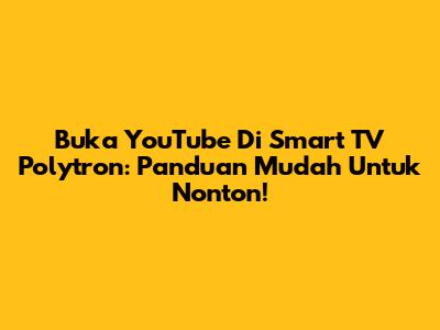 Buka YouTube Di Smart TV Polytron: Panduan Mudah Untuk Nonton!
