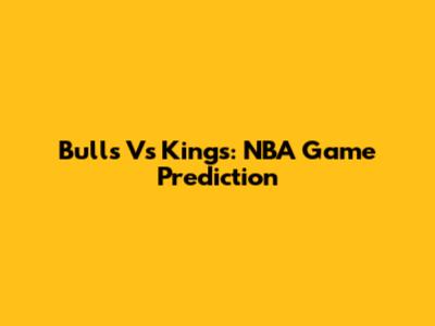 Bulls Vs Kings: NBA Game Prediction