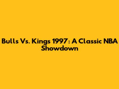 Bulls Vs. Kings 1997: A Classic NBA Showdown