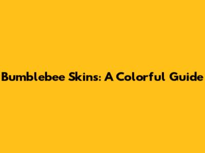 Bumblebee Skins: A Colorful Guide