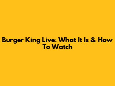 Burger King Live: What It Is & How To Watch