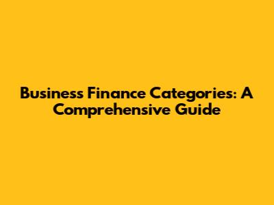 Business Finance Categories: A Comprehensive Guide