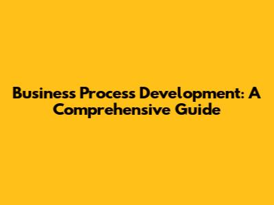 Business Process Development: A Comprehensive Guide