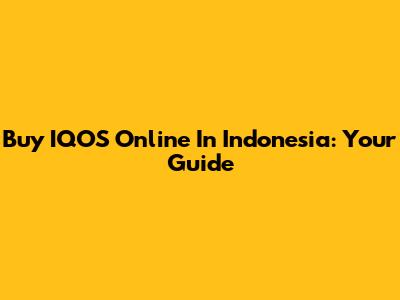 Buy IQOS Online In Indonesia: Your Guide