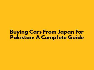 Buying Cars From Japan For Pakistan: A Complete Guide