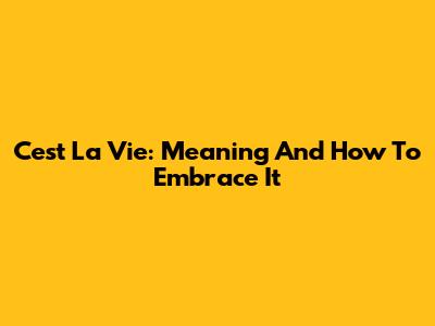 C'est La Vie: Meaning And How To Embrace It