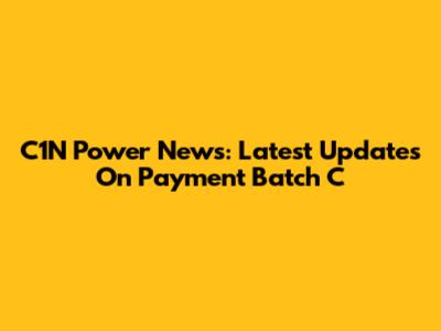 C1N Power News: Latest Updates On Payment Batch C