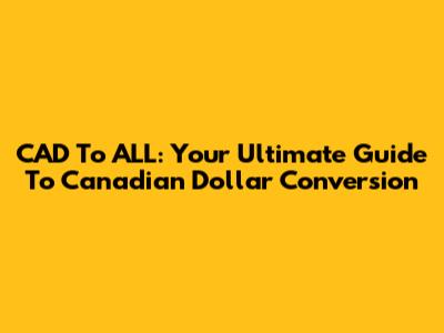 CAD To ALL: Your Ultimate Guide To Canadian Dollar Conversion