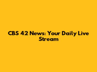 CBS 42 News: Your Daily Live Stream