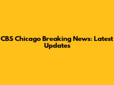 CBS Chicago Breaking News: Latest Updates