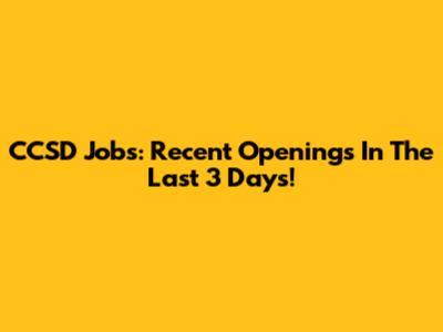 CCSD Jobs: Recent Openings In The Last 3 Days!
