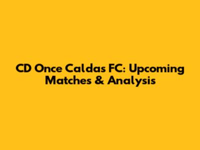 CD Once Caldas FC: Upcoming Matches & Analysis
