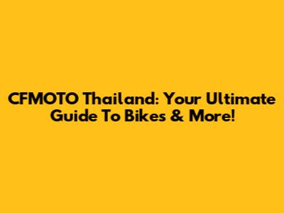 CFMOTO Thailand: Your Ultimate Guide To Bikes & More!