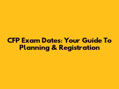 CFP Exam Dates: Your Guide To Planning & Registration