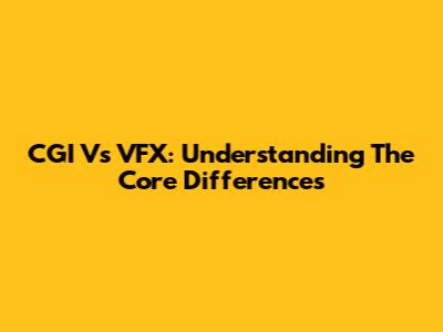 CGI Vs VFX: Understanding The Core Differences