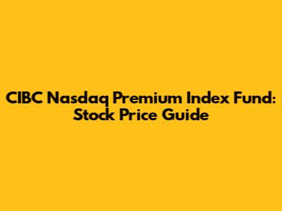 CIBC Nasdaq Premium Index Fund: Stock Price Guide