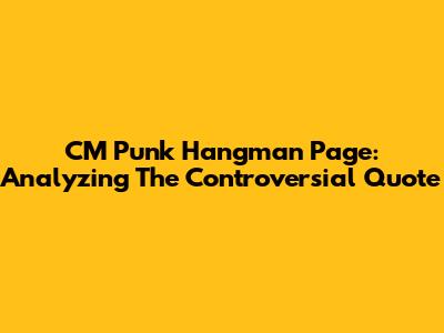 CM Punk Hangman Page: Analyzing The Controversial Quote
