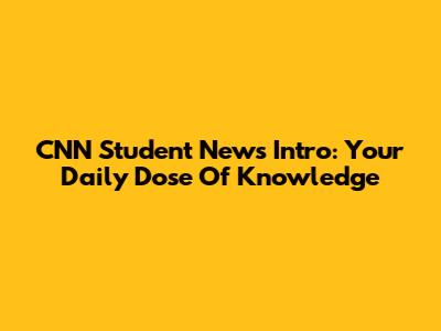CNN Student News Intro: Your Daily Dose Of Knowledge