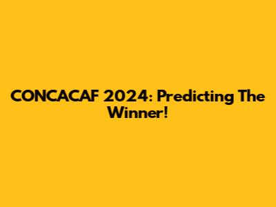 CONCACAF 2024: Predicting The Winner!