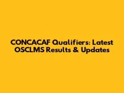 CONCACAF Qualifiers: Latest OSCLMS Results & Updates