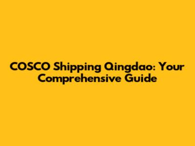 COSCO Shipping Qingdao: Your Comprehensive Guide