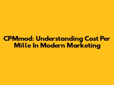 CPMmod: Understanding Cost Per Mille In Modern Marketing