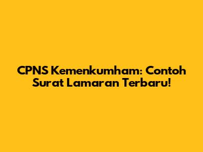 CPNS Kemenkumham: Contoh Surat Lamaran Terbaru!