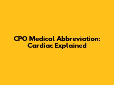 CPO Medical Abbreviation: Cardiac Explained