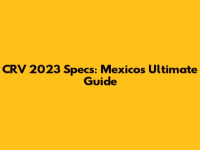 CRV 2023 Specs: Mexico's Ultimate Guide