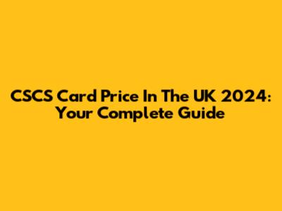 CSCS Card Price In The UK 2024: Your Complete Guide